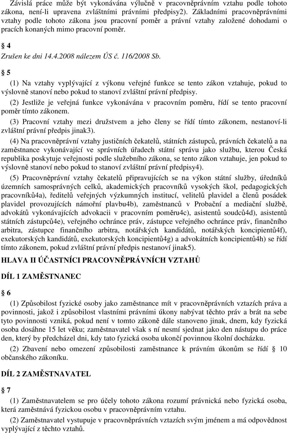 116/2008 Sb. 5 (1) Na vztahy vyplývající z výkonu veřejné funkce se tento zákon vztahuje, pokud to výslovně stanoví nebo pokud to stanoví zvláštní právní předpisy.