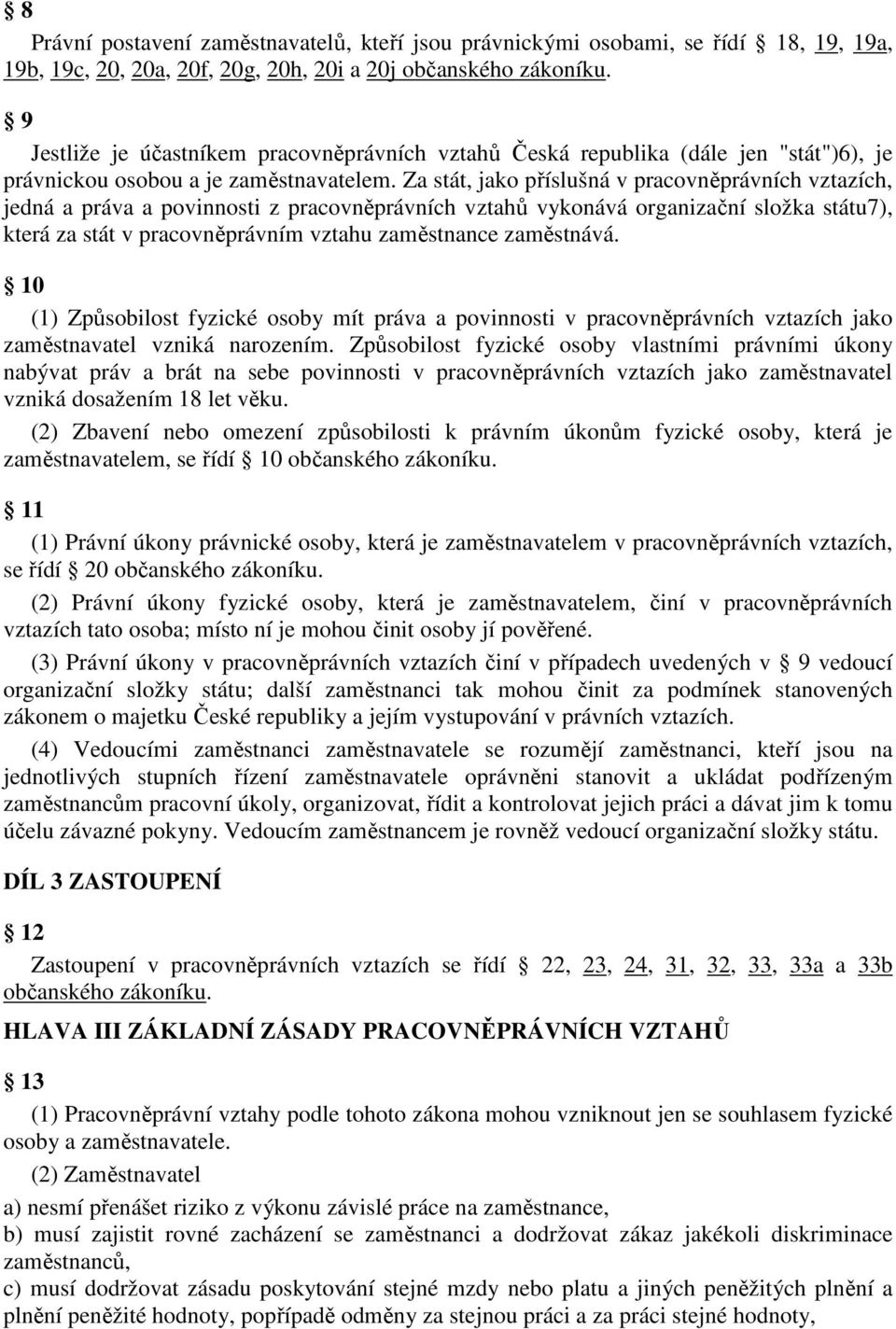 Za stát, jako příslušná v pracovněprávních vztazích, jedná a práva a povinnosti z pracovněprávních vztahů vykonává organizační složka státu7), která za stát v pracovněprávním vztahu zaměstnance