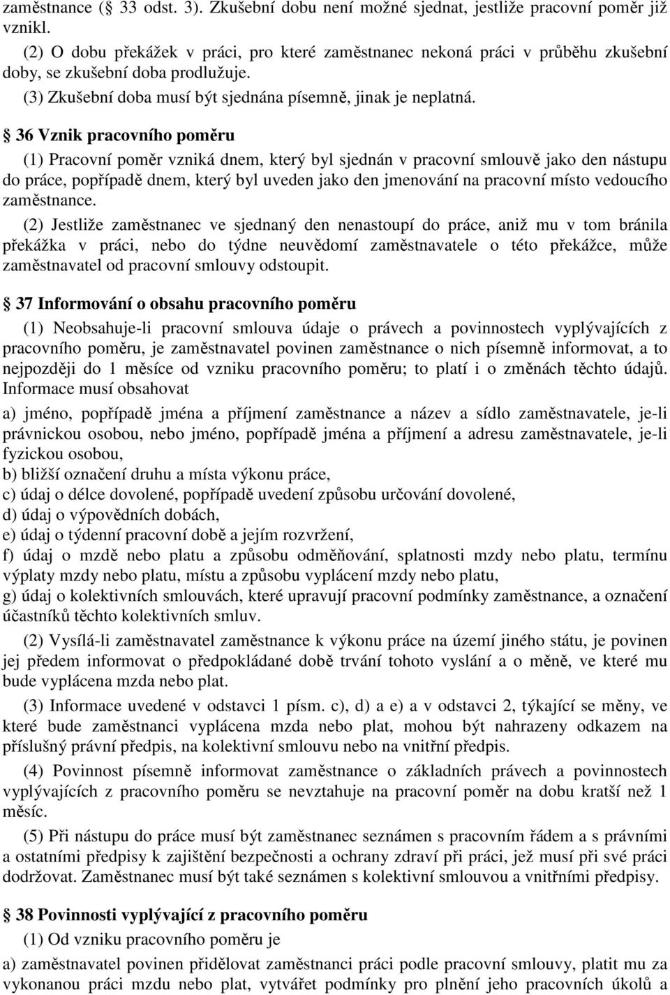 36 Vznik pracovního poměru (1) Pracovní poměr vzniká dnem, který byl sjednán v pracovní smlouvě jako den nástupu do práce, popřípadě dnem, který byl uveden jako den jmenování na pracovní místo