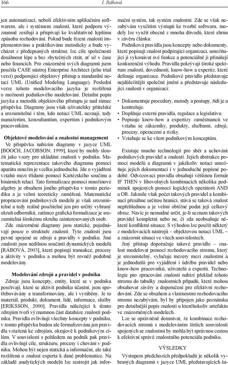 Pro znázornění svých diagramů jsem použila CASE nástroj Enterprise Architect (jeho trial verzi) podporující objektový přístup a standardní notaci UML (Unified Modeling Language).