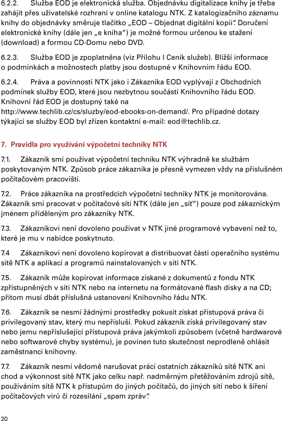 Doručení elektronické knihy (dále jen e kniha ) je možné formou určenou ke stažení (download) a formou CD-Domu nebo DVD. 6.2.3. Služba EOD je zpoplatněna (viz Přílohu I Ceník služeb).