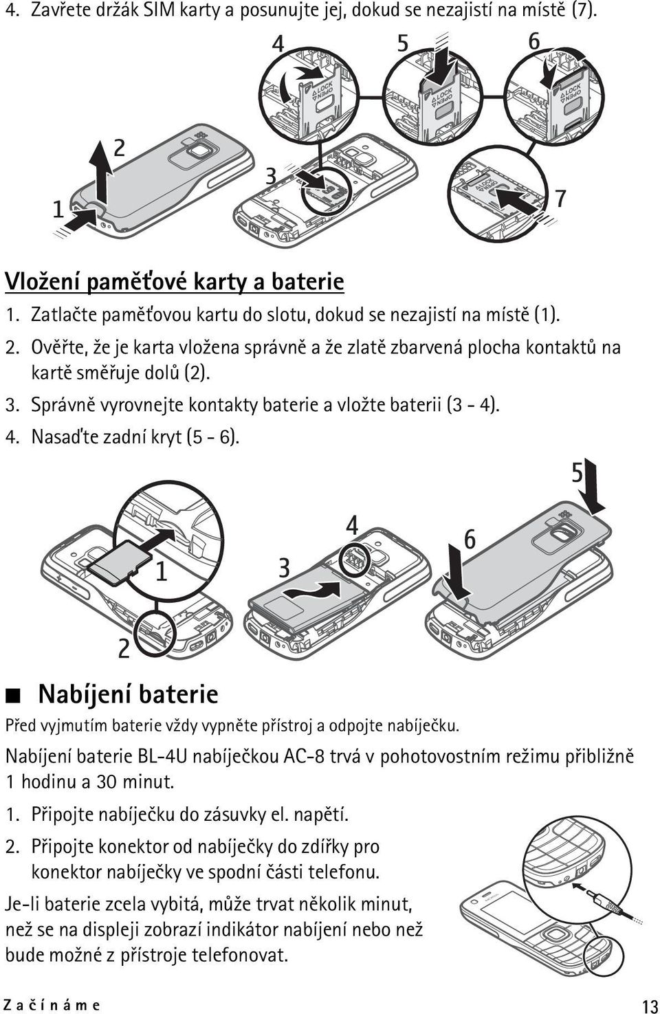 Nabíjení baterie Pøed vyjmutím baterie v¾dy vypnìte pøístroj a odpojte nabíjeèku. Nabíjení baterie BL-4U nabíjeèkou AC-8 trvá v pohotovostním re¾imu pøibli¾nì 1 hodinu a 30 minut. 1. Pøipojte nabíjeèku do zásuvky el.