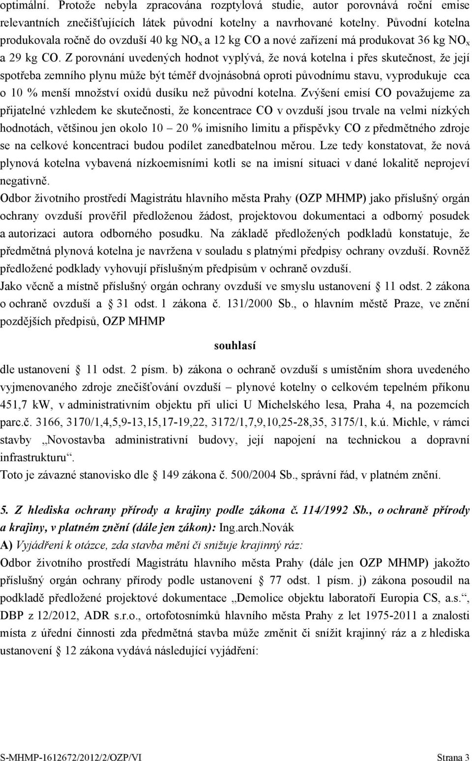 Z porovnání uvedených hodnot vyplývá, že nová kotelna i přes skutečnost, že její spotřeba zemního plynu může být téměř dvojnásobná oproti původnímu stavu, vyprodukuje cca o 10 % menší množství oxidů