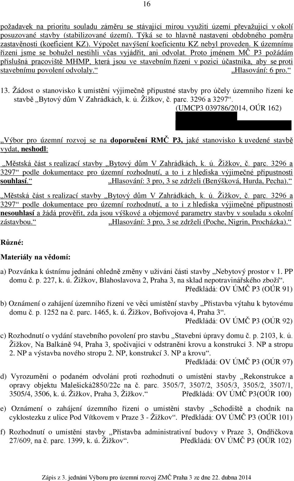 Proto jménem MČ P3 požádám příslušná pracoviště MHMP, která jsou ve stavebním řízení v pozici účastníka, aby se proti stavebnímu povolení odvolaly. Hlasování: 6 pro. 13.