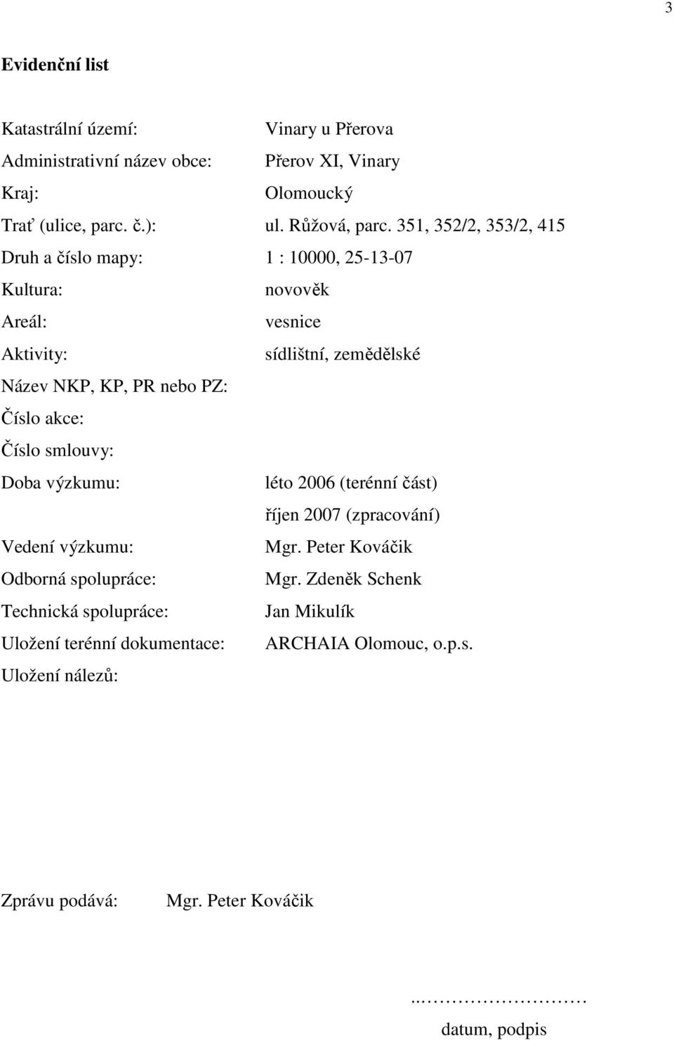 Číslo akce: Číslo smlouvy: Doba výzkumu: léto 2006 (terénní část) říjen 2007 (zpracování) Vedení výzkumu: Mgr. Peter Kováčik Odborná spolupráce: Mgr.