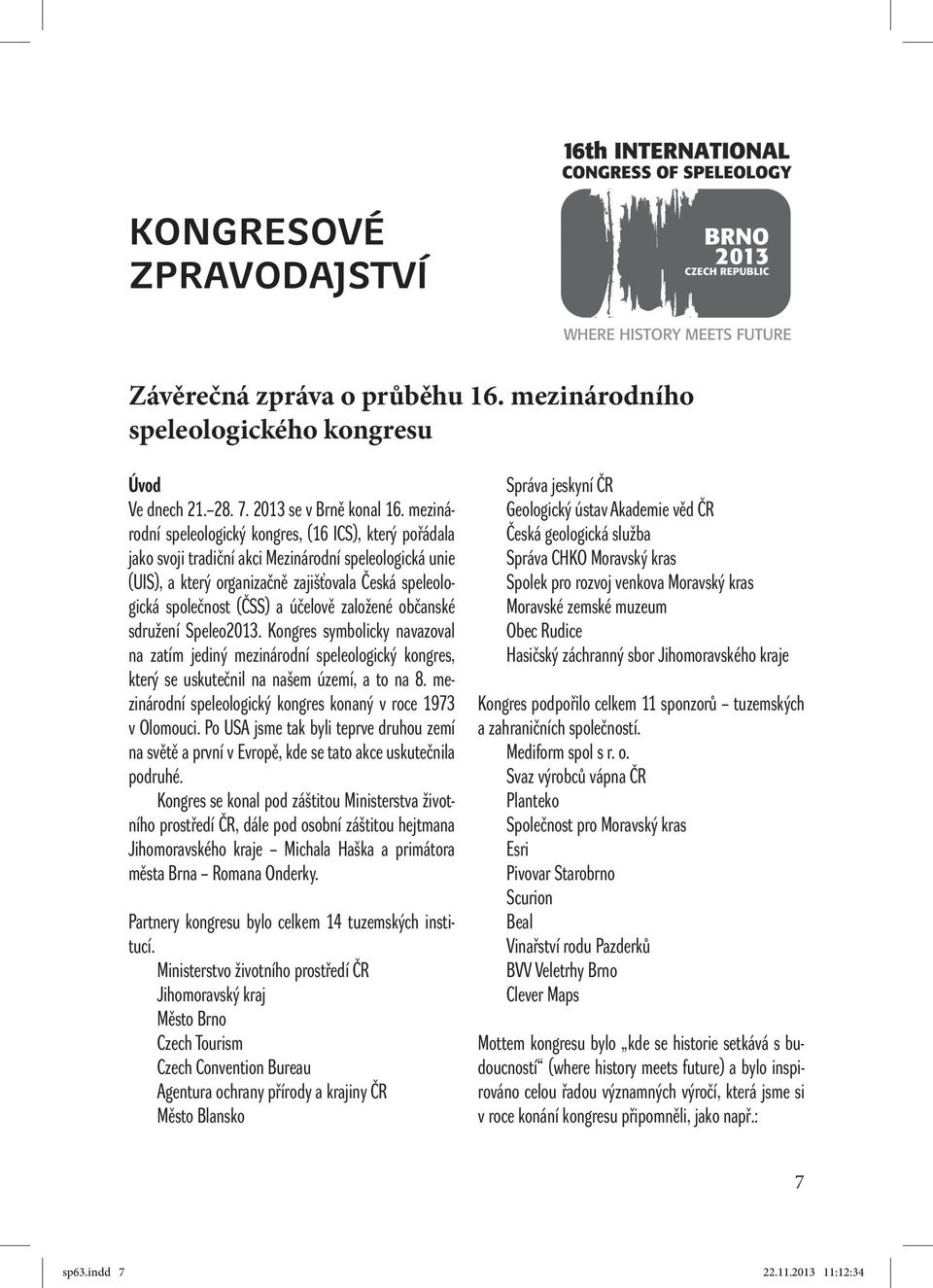 účelově založené občanské sdružení Speleo2013. Kongres symbolicky navazoval na zatím jediný mezinárodní speleologický kongres, který se uskutečnil na našem území, a to na 8.