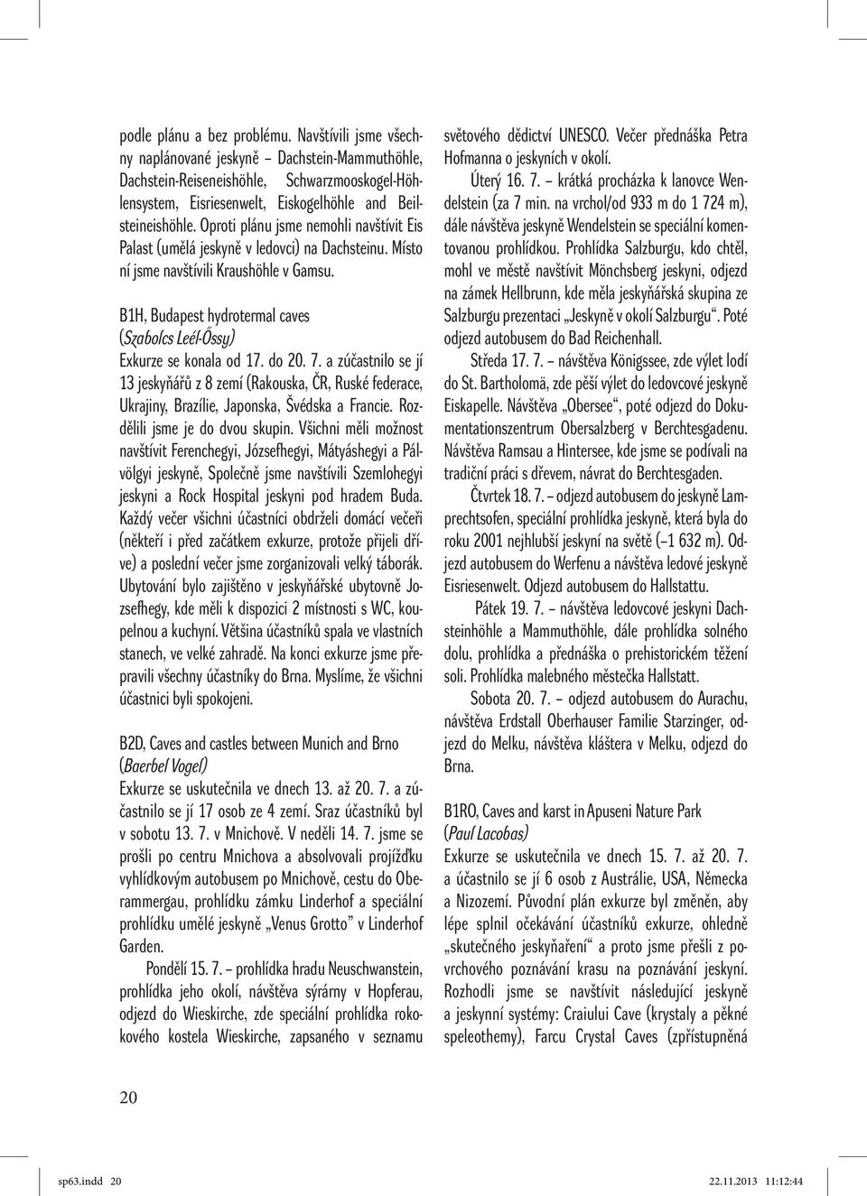 Oproti plánu jsme nemohli navštívit Eis Palast (umělá jeskyně v ledovci) na Dachsteinu. Místo ní jsme navštívili Kraushöhle v Gamsu.