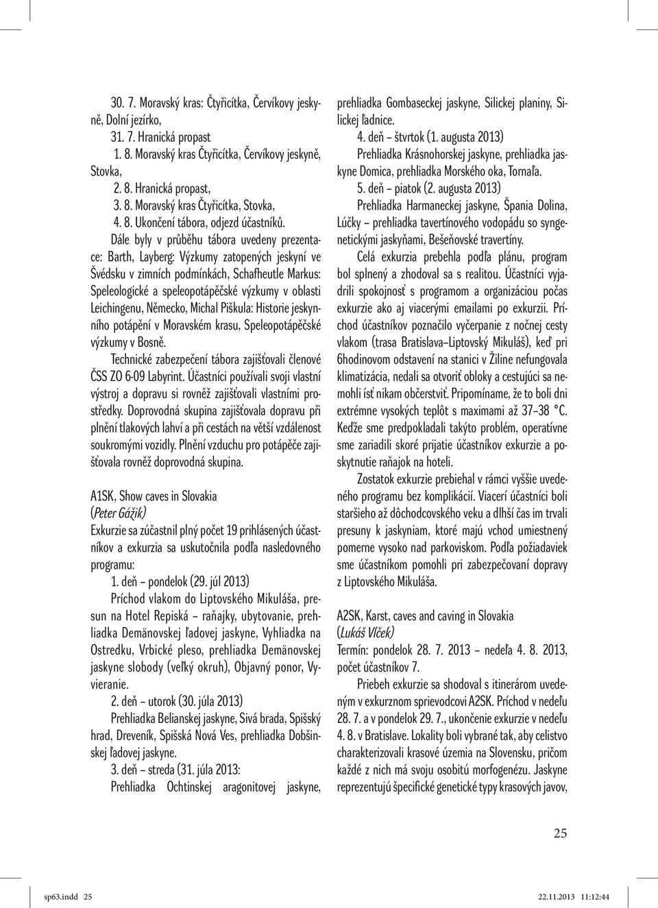 Dále byly v průběhu tábora uvedeny prezentace: Barth, Layberg: Výzkumy zatopených jeskyní ve Švédsku v zimních podmínkách, Schafheutle Markus: Speleologické a speleopotápěčské výzkumy v oblasti