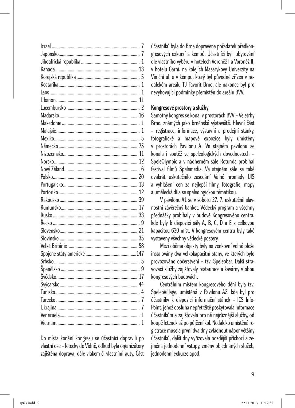 .. 35 Velké Británie... 58 Spojené státy americké...147 Srbsko... 5 Španělsko... 9 Švédsko... 17 Švýcarsko... 44 Tunisko... 4 Turecko... 7 Ukrajina... 7 Venezuela... 1 Vietnam.