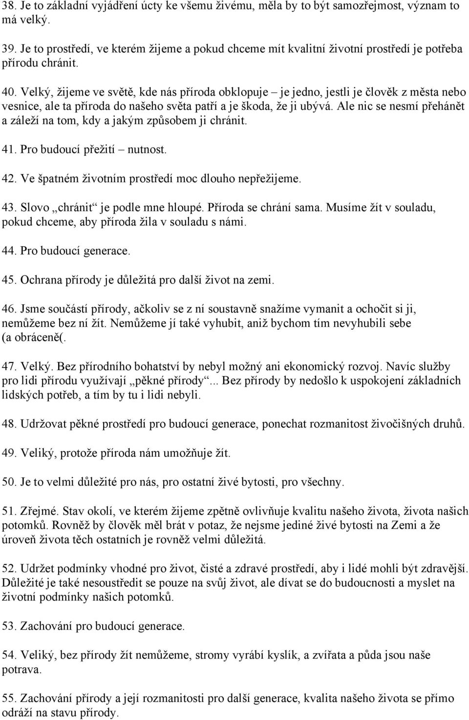 Velký, žijeme ve světě, kde nás příroda obklopuje je jedno, jestli je člověk z města nebo vesnice, ale ta příroda do našeho světa patří a je škoda, že ji ubývá.