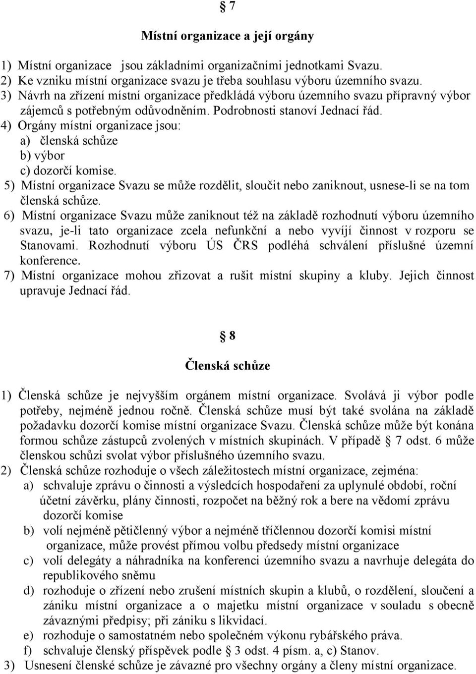 4) Orgány místní organizace jsou: a) členská schůze b) výbor c) dozorčí komise. 5) Místní organizace Svazu se může rozdělit, sloučit nebo zaniknout, usnese-li se na tom členská schůze.