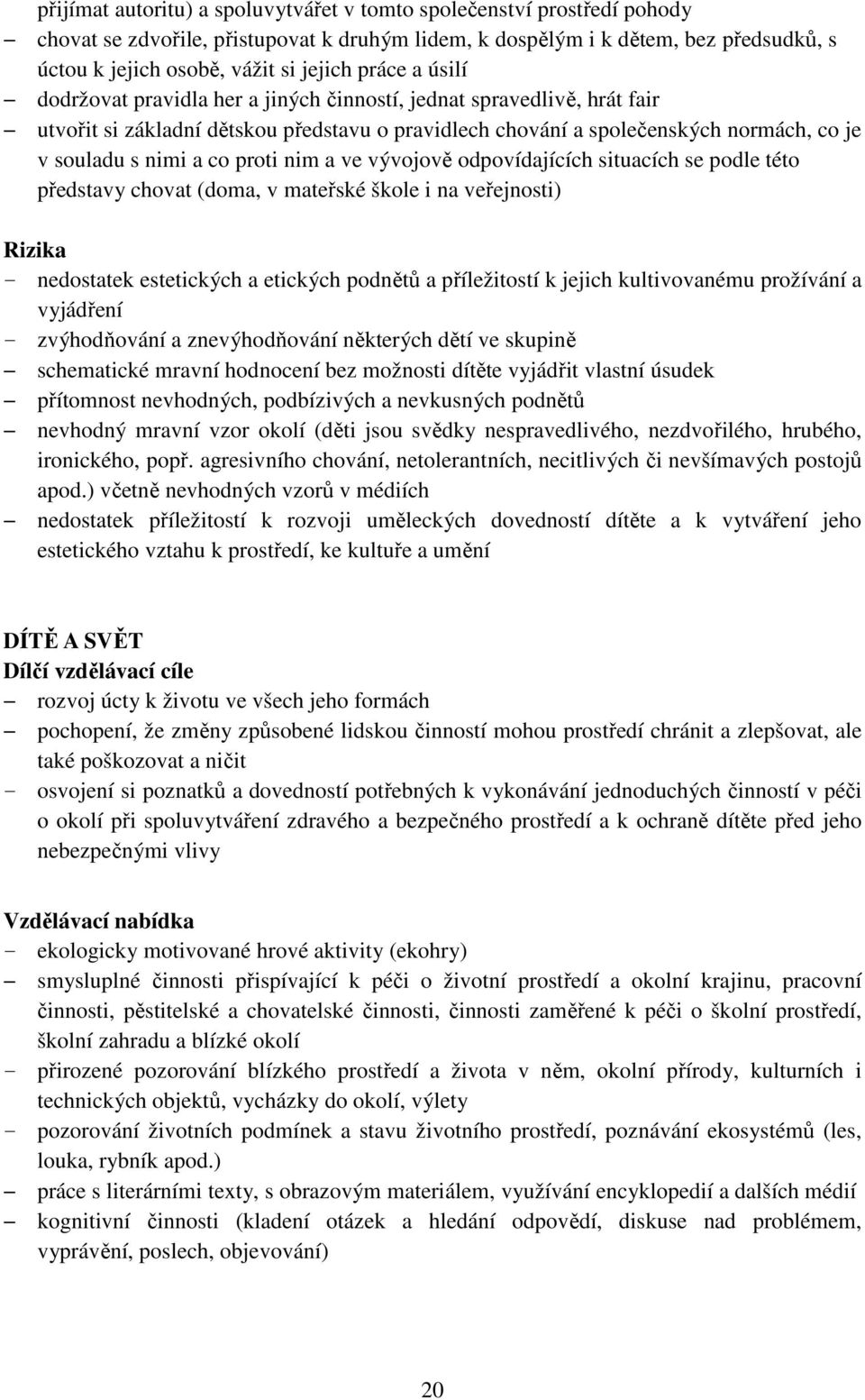 proti nim a ve vývojově odpovídajících situacích se podle této představy chovat (doma, v mateřské škole i na veřejnosti) - nedostatek estetických a etických podnětů a příležitostí k jejich