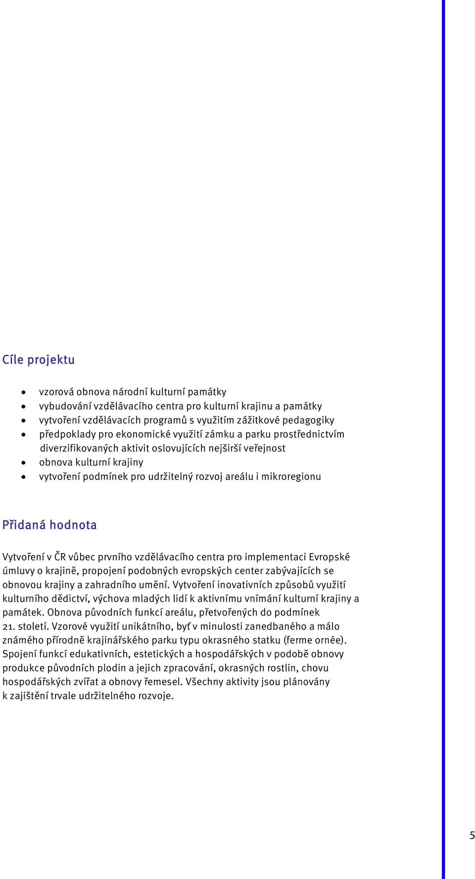 Přidaná hodnota Vytvoření v ČR vůbec prvního vzdělávacího centra pro implementaci Evropské úmluvy o krajině, propojení podobných evropských center zabývajících se obnovou krajiny a zahradního umění.