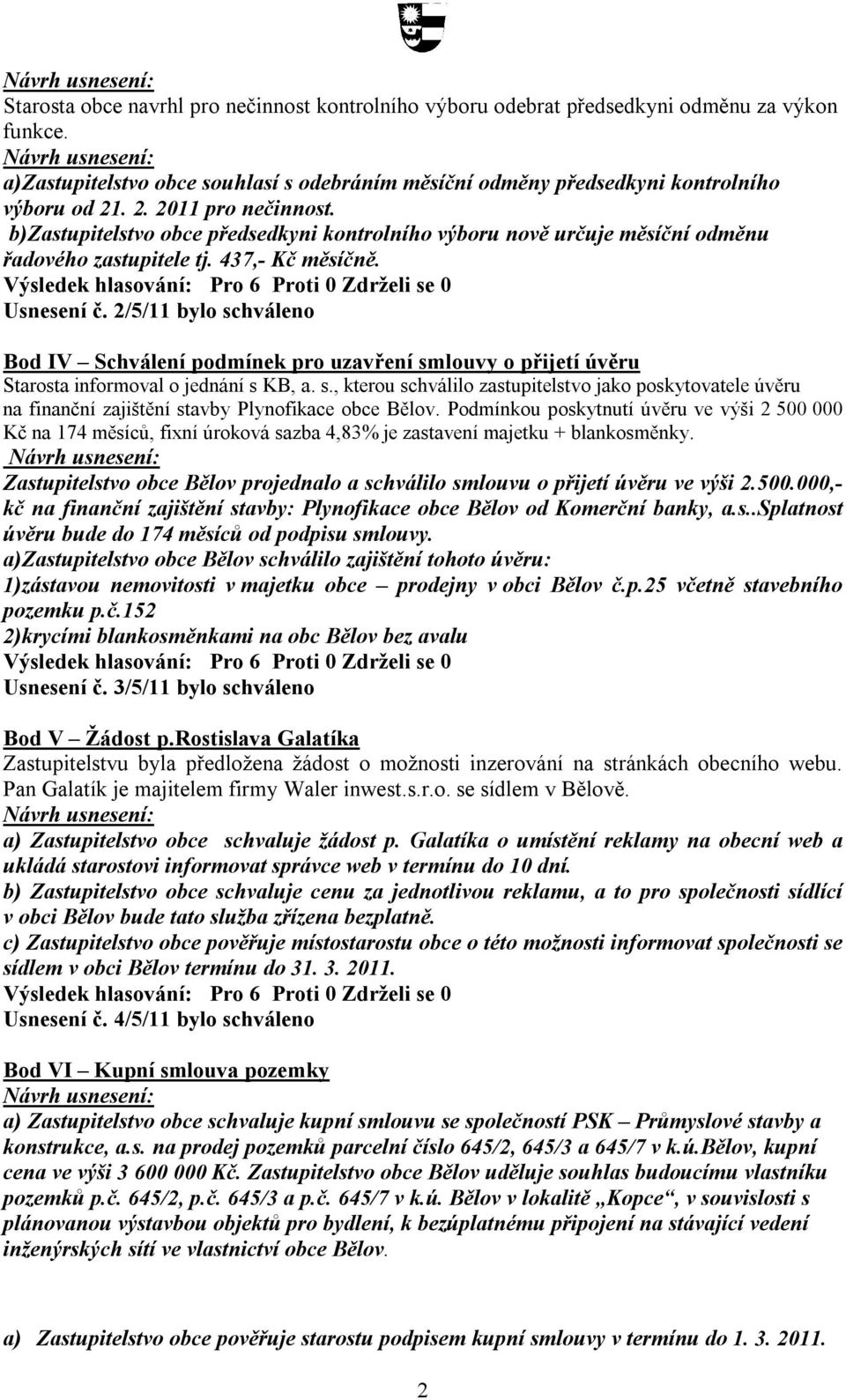 2/5/11 bylo schváleno Bod IV Schválení podmínek pro uzavření smlouvy o přijetí úvěru Starosta informoval o jednání s KB, a. s., kterou schválilo zastupitelstvo jako poskytovatele úvěru na finanční zajištění stavby Plynofikace obce Bělov.