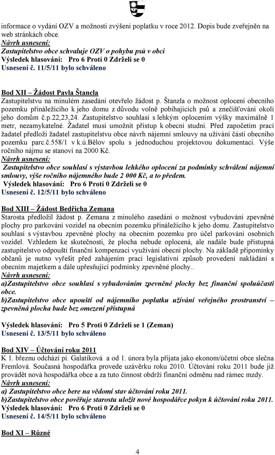 Štanzla o možnost oplocení obecního pozemku přináležícího k jeho domu z důvodu volně pobíhajících psů a znečišťování okolí jeho domům č.p.22,23,24.