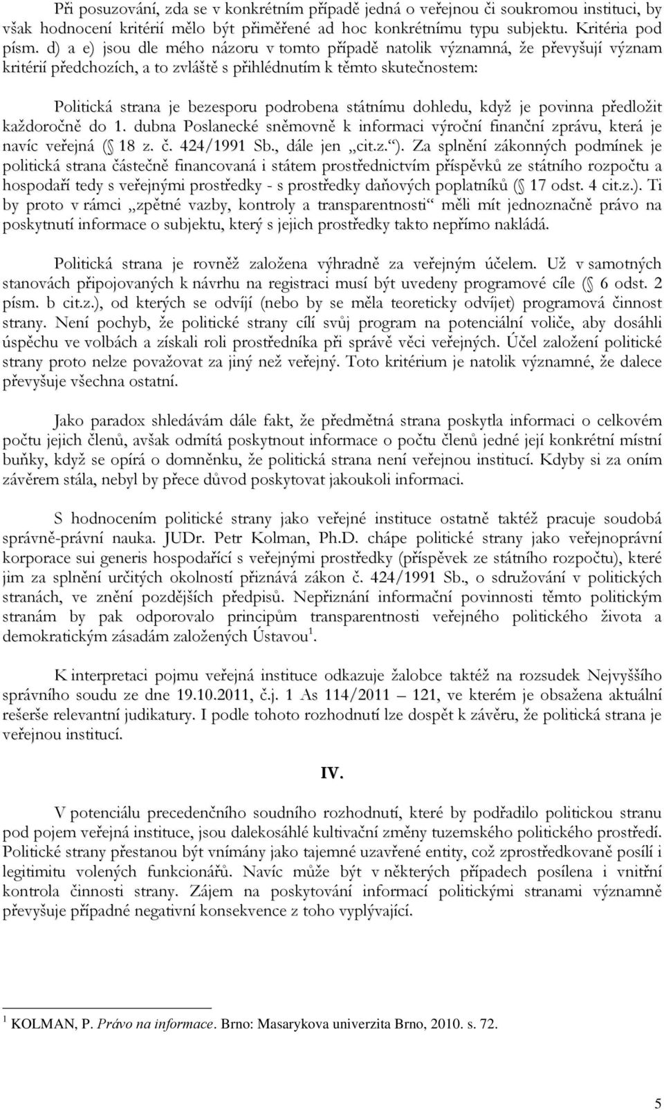 státnímu dohledu, když je povinna předložit každoročně do 1. dubna Poslanecké sněmovně k informaci výroční finanční zprávu, která je navíc veřejná ( 18 z. č. 424/1991 Sb., dále jen cit.z. ).