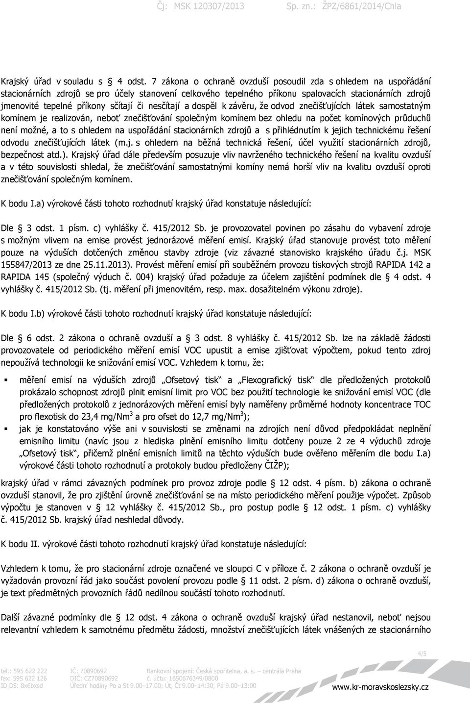 sčítají či nesčítají a dospěl k závěru, že odvod znečišťujících látek samostatným komínem je realizován, neboť znečišťování společným komínem bez ohledu na počet komínových průduchů není možné, a to