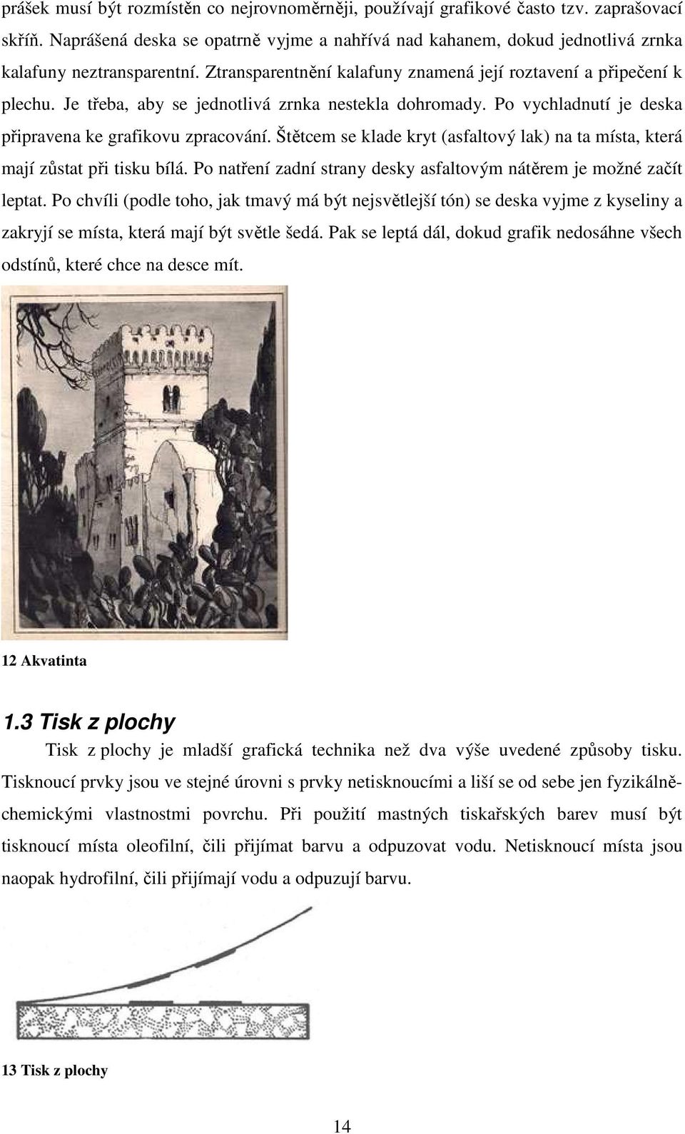 Je třeba, aby se jednotlivá zrnka nestekla dohromady. Po vychladnutí je deska připravena ke grafikovu zpracování. Štětcem se klade kryt (asfaltový lak) na ta místa, která mají zůstat při tisku bílá.