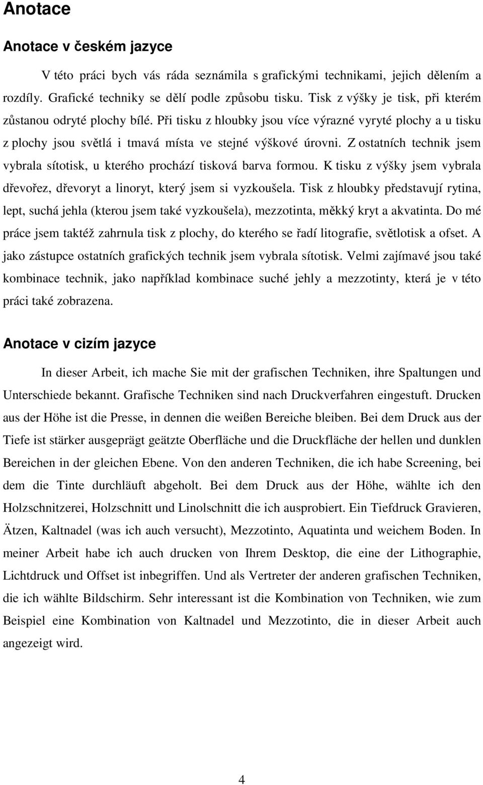 Z ostatních technik jsem vybrala sítotisk, u kterého prochází tisková barva formou. K tisku z výšky jsem vybrala dřevořez, dřevoryt a linoryt, který jsem si vyzkoušela.