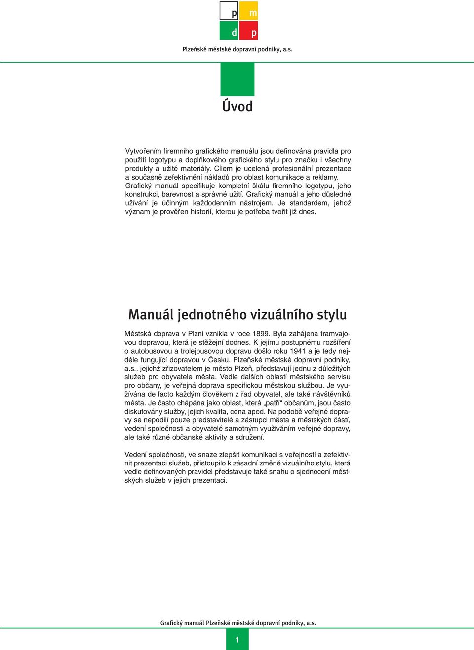 Grafick manuál specifikuje kompletní kálu firemního logotypu, jeho konstrukci, barevnost a správné uïití. Grafick manuál a jeho dûsledné uïívání je úãinn m kaïdodenním nástrojem.