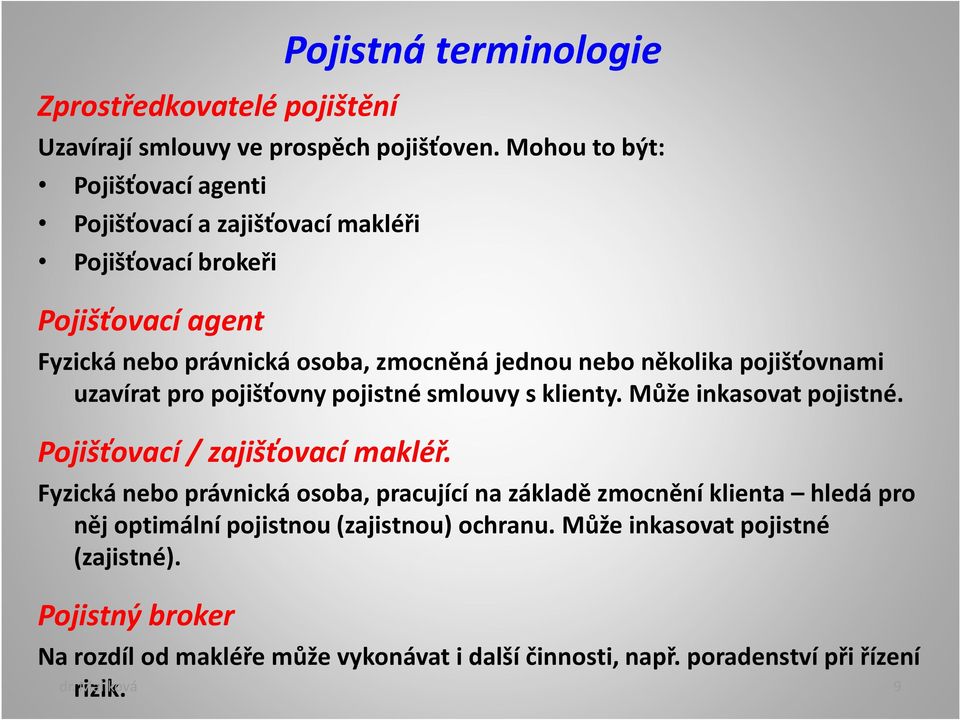 pojišťovnami uzavírat pro pojišťovny pojistné smlouvy s klienty. Může inkasovat pojistné. Pojišťovací / zajišťovací makléř.