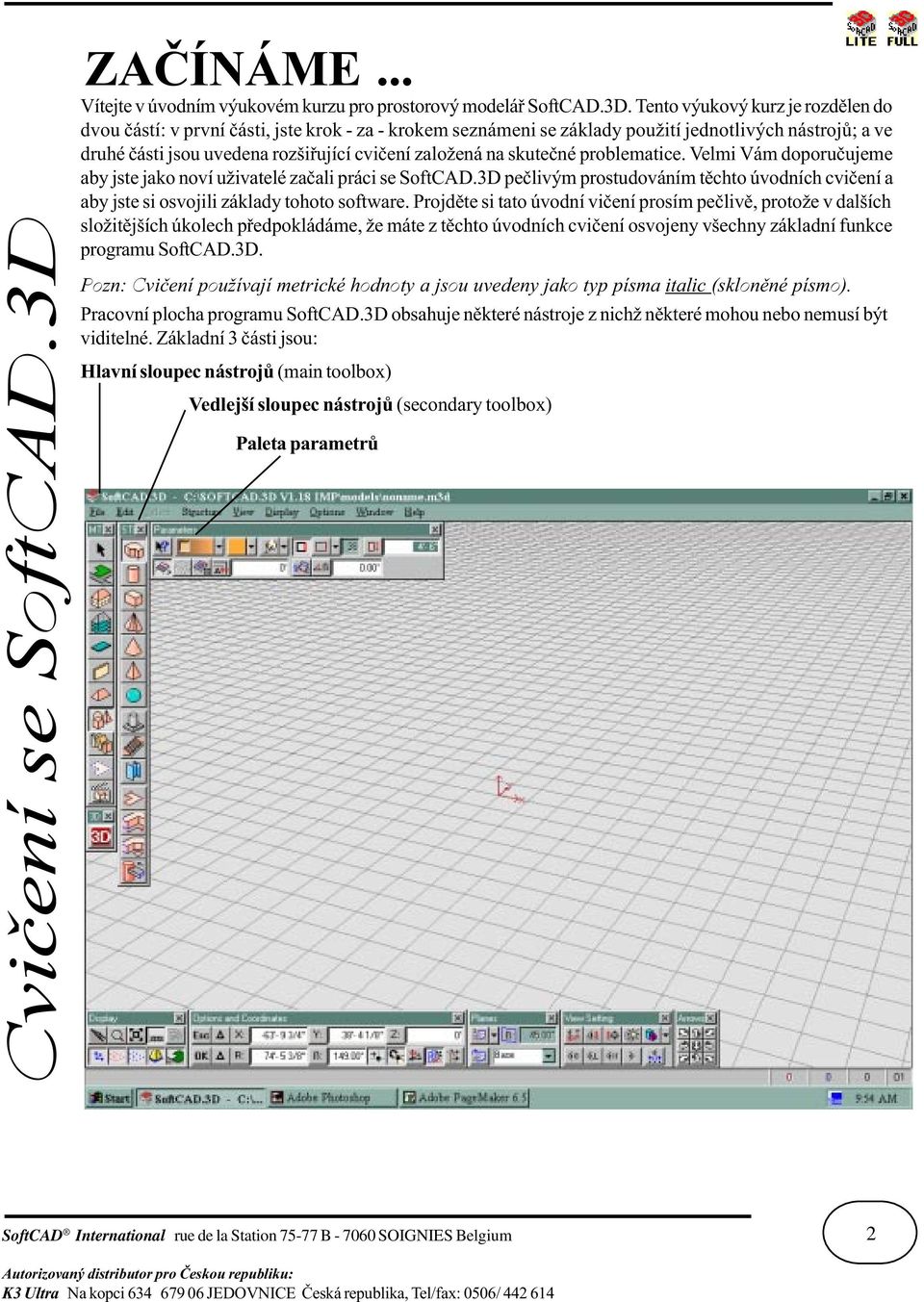skuteèné problematice. Velmi Vám doporuèujeme aby jste jako noví uživatelé zaèali práci se SoftCAD.3D peèlivým prostudováním tìchto úvodních cvièení a aby jste si osvojili základy tohoto software.