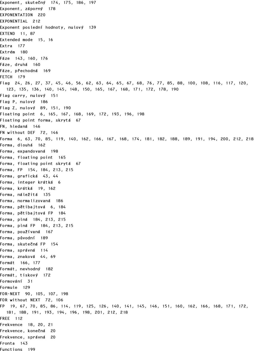 168, 171, 172, 178, 190 Flag carry, nulový 151 Flag P, nulový 186 Flag Z, nulový 89, 151, 190 Floating point 6, 165, 167, 168, 169, 172, 193, 196, 198 Floating point forma, skrytá 67 FN, hledaná 146