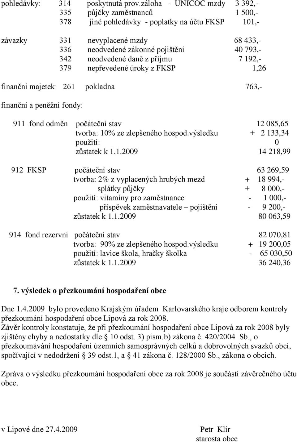 neodvedené daně z příjmu 7 192,- 379 nepřevedené úroky z FKSP 1,26 finanční majetek: 261 pokladna 763,- finanční a peněžní fondy: 911 fond odměn počáteční stav 12 085,65 tvorba: 10% ze zlepšeného