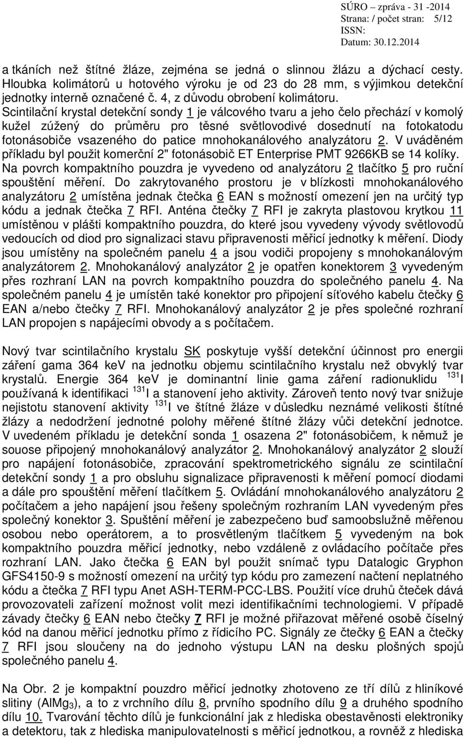Scintilační krystal detekční sondy 1 je válcového tvaru a jeho čelo přechází v komolý kužel zúžený do průměru pro těsné světlovodivé dosednutí na fotokatodu fotonásobiče vsazeného do patice