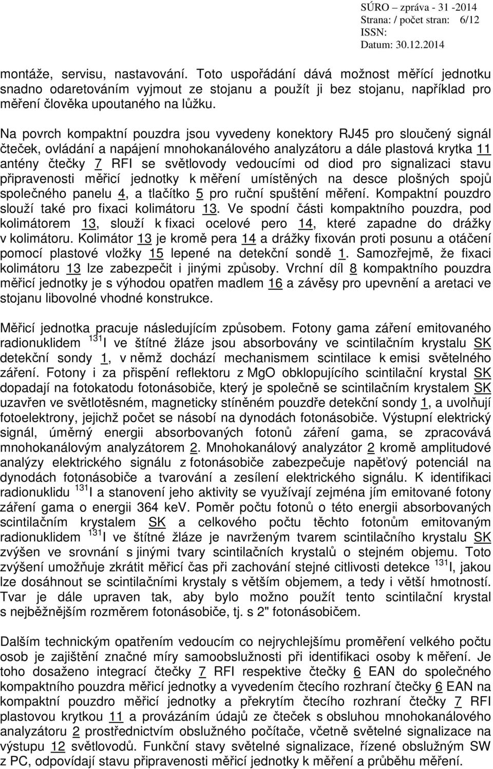 Na povrch kompaktní pouzdra jsou vyvedeny konektory RJ45 pro sloučený signál čteček, ovládání a napájení mnohokanálového analyzátoru a dále plastová krytka 11 antény čtečky 7 RFI se světlovody