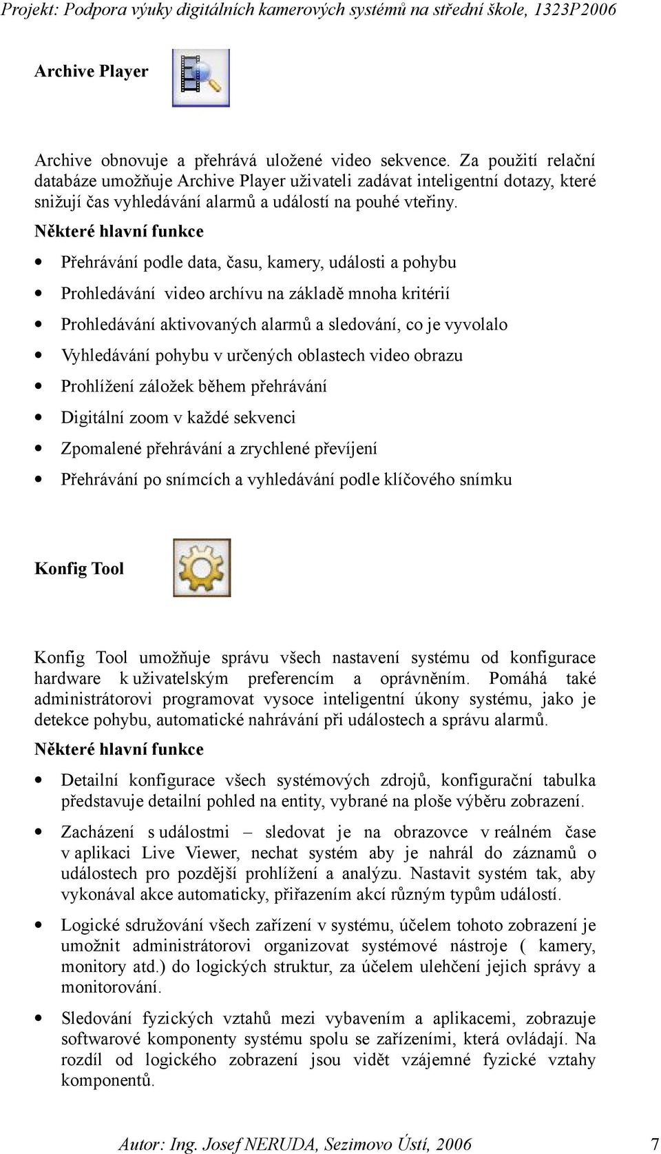Některé hlavní funkce Přehrávání podle data, času, kamery, události a pohybu Prohledávání video archívu na základě mnoha kritérií Prohledávání aktivovaných alarmů a sledování, co je vyvolalo