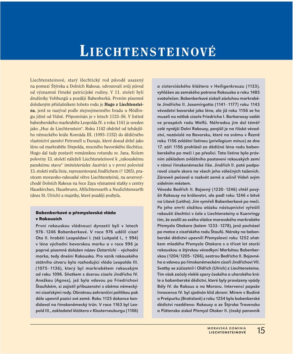 Připomínán je v letech 1133 56. V listině babenberského markraběte Leopolda IV. z roku 1141 je uveden jako Huc de Liechtenstein. Roku 1142 obdržel od tehdejšího německého krále Konráda III.