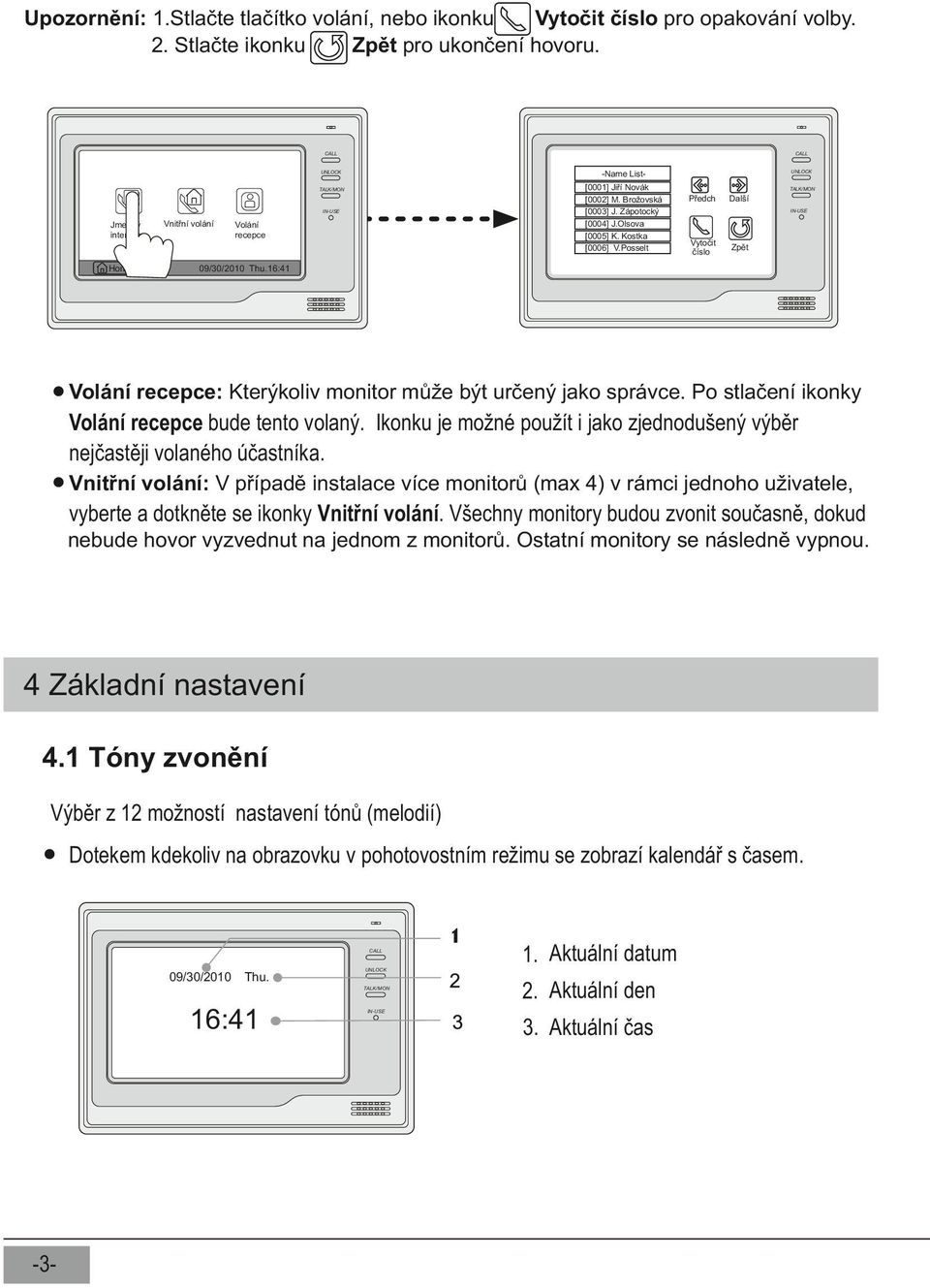 Posselt Volání recepce Předch Další Vytočit číslo Zpět 09/30/2010 Thu.16:41 Volání recepce: Kterýkoliv monitor může být určený jako správce. Po stlačení ikonky Volání recepce bude tento volaný.