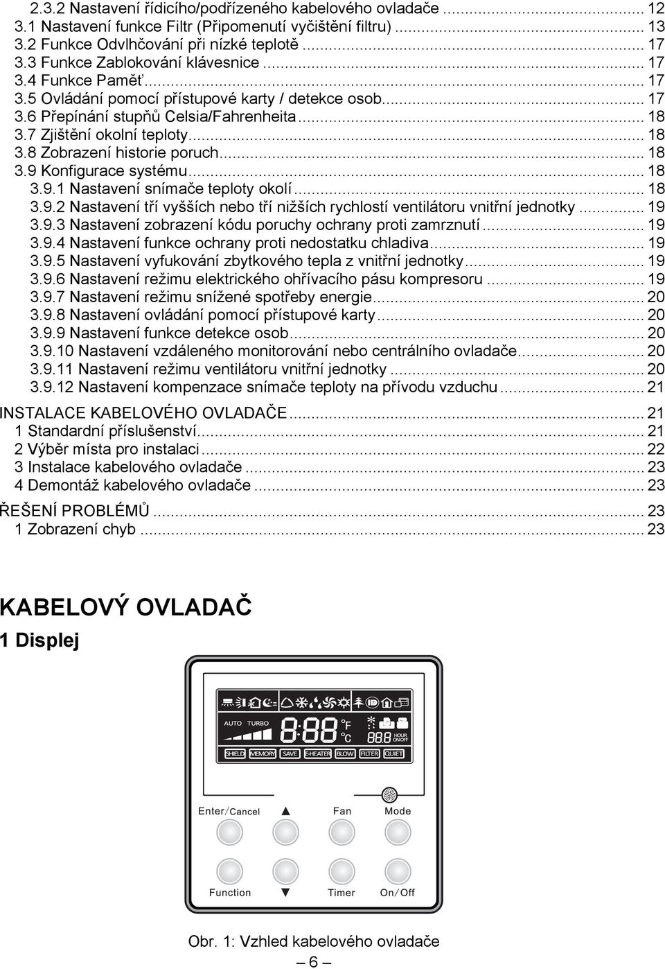 .. 18 3.9 Konfigurace systému... 18 3.9.1 Nastavení snímače teploty okolí... 18 3.9.2 Nastavení tří vyšších nebo tří nižších rychlostí ventilátoru vnitřní jednotky... 19 3.9.3 Nastavení zobrazení kódu poruchy ochrany proti zamrznutí.