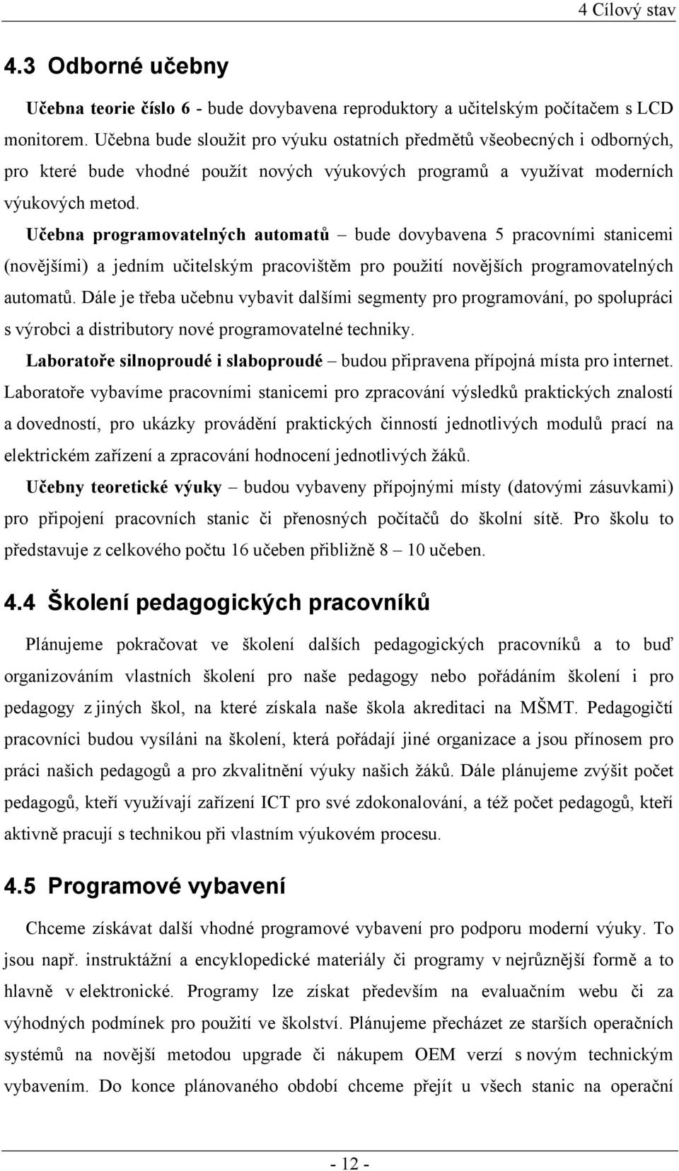 Učebna programovatelných automatů bude dovybavena 5 pracovními stanicemi (novějšími) a jedním učitelským pracovištěm pro použití novějších programovatelných automatů.