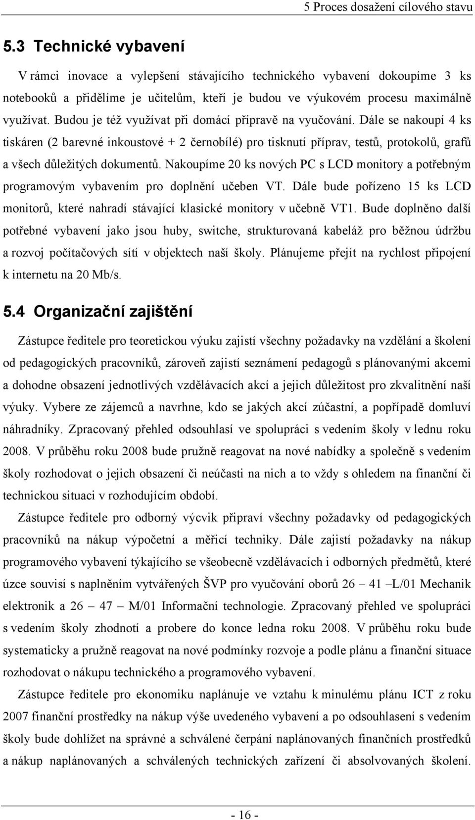 Budou je též využívat při domácí přípravě na vyučování. Dále se nakoupí 4 ks tiskáren (2 barevné inkoustové + 2 černobílé) pro tisknutí příprav, testů, protokolů, grafů a všech důležitých dokumentů.