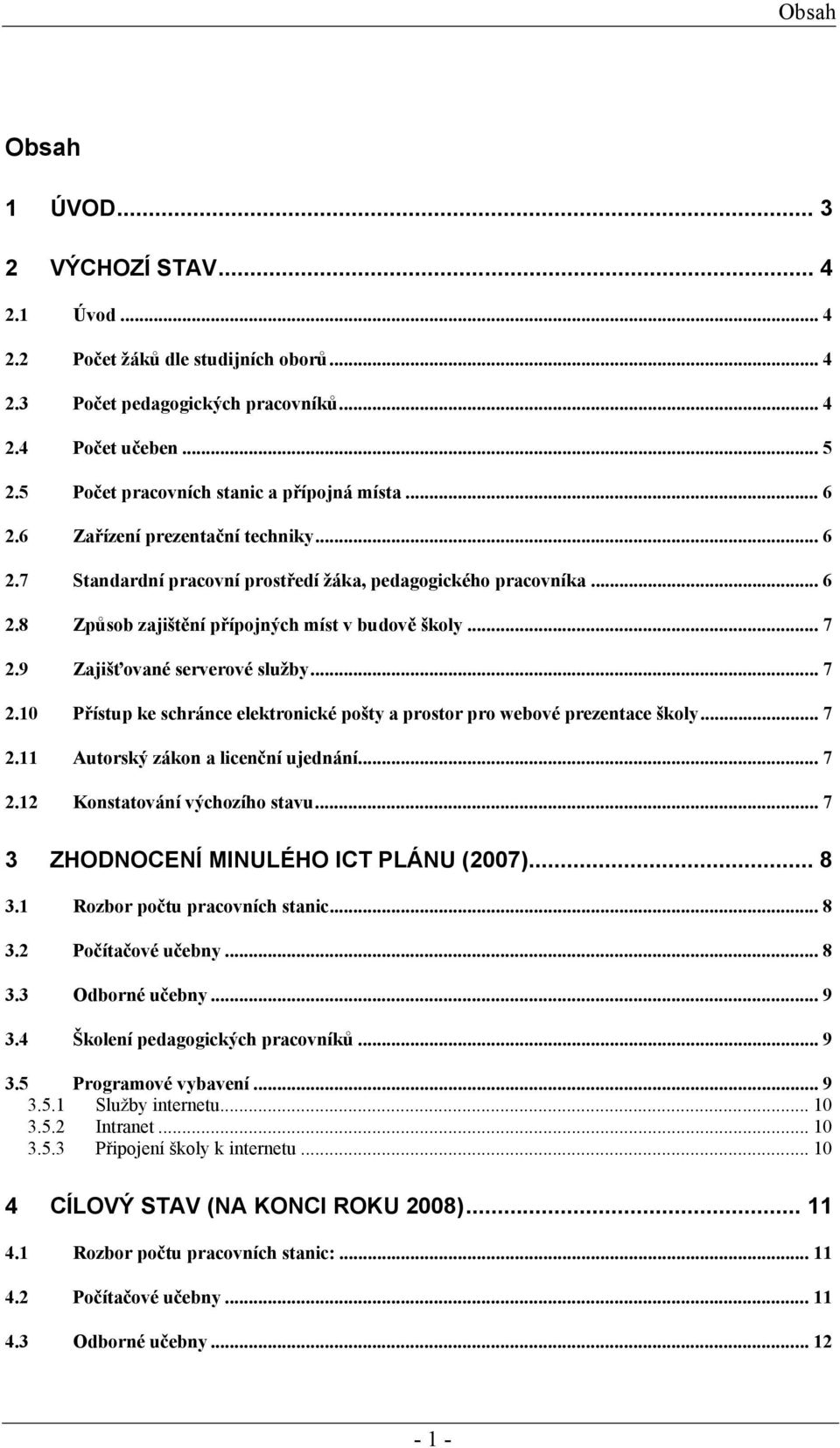 .. 7 2.9 Zajišťované serverové služby... 7 2.10 Přístup ke schránce elektronické pošty a prostor pro webové prezentace školy... 7 2.11 Autorský zákon a licenční ujednání... 7 2.12 Konstatování výchozího stavu.