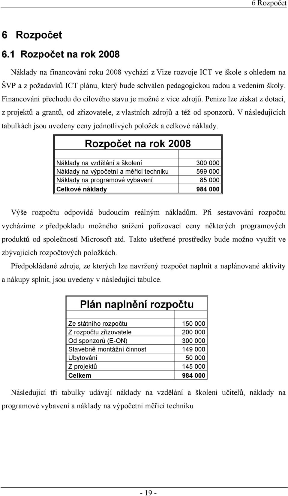 Financování přechodu do cílového stavu je možné z více zdrojů. Peníze lze získat z dotací, z projektů a grantů, od zřizovatele, z vlastních zdrojů a též od sponzorů.