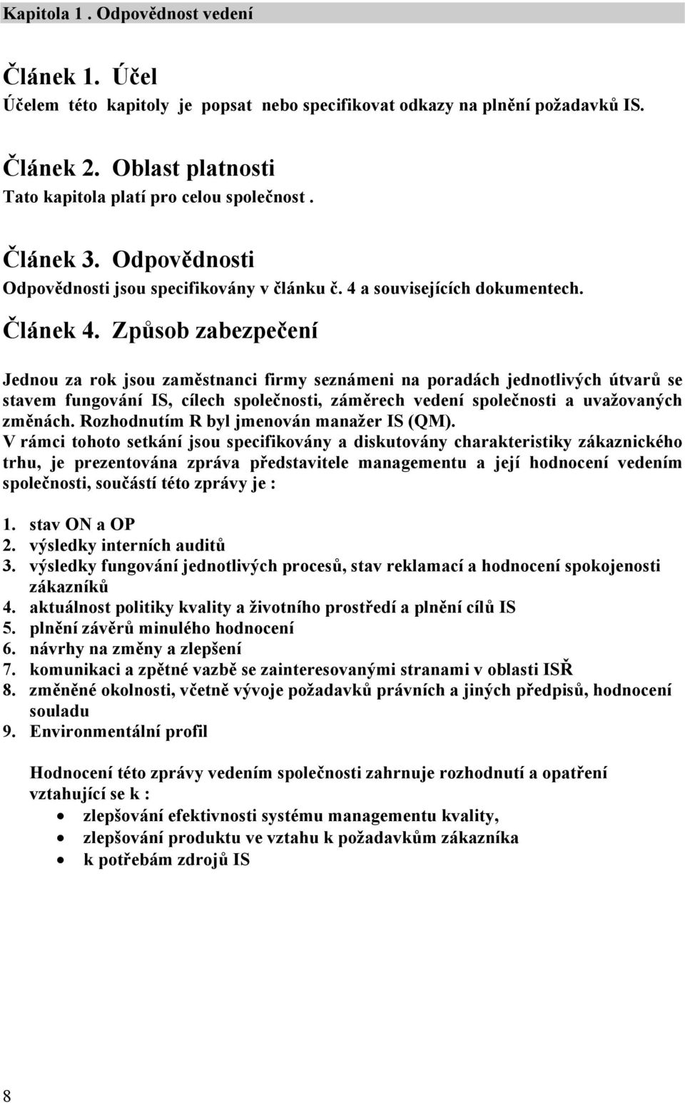 Způsob zabezpečení Jednou za rok jsou zaměstnanci firmy seznámeni na poradách jednotlivých útvarů se stavem fungování IS, cílech společnosti, záměrech vedení společnosti a uvažovaných změnách.