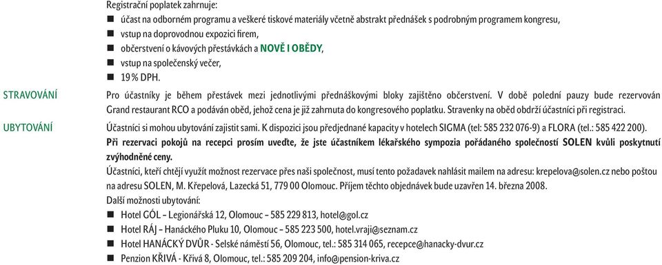 V době polední pauzy bude rezervován Grand restaurant RCO a podáván oběd, jehož cena je již zahrnuta do kongresového poplatku. Stravenky na oběd obdrží účastníci při registraci.