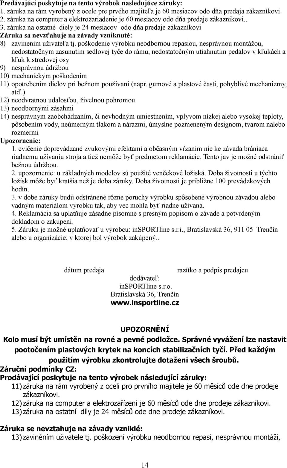 záruka na ostatné diely je 24 mesiacov odo dňa predaje zákazníkovi Záruka sa nevzťahuje na závady vzniknuté: 8) zavinením užívateľa tj.