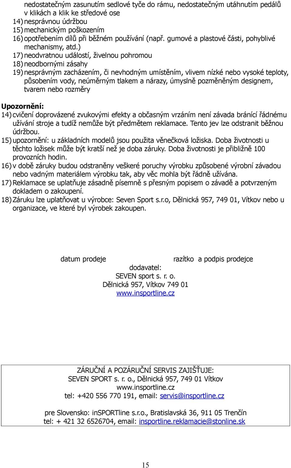 ) 17) neodvratnou událostí, živelnou pohromou 18) neodbornými zásahy 19) nesprávným zacházením, či nevhodným umístěním, vlivem nízké nebo vysoké teploty, působením vody, neúměrným tlakem a nárazy,