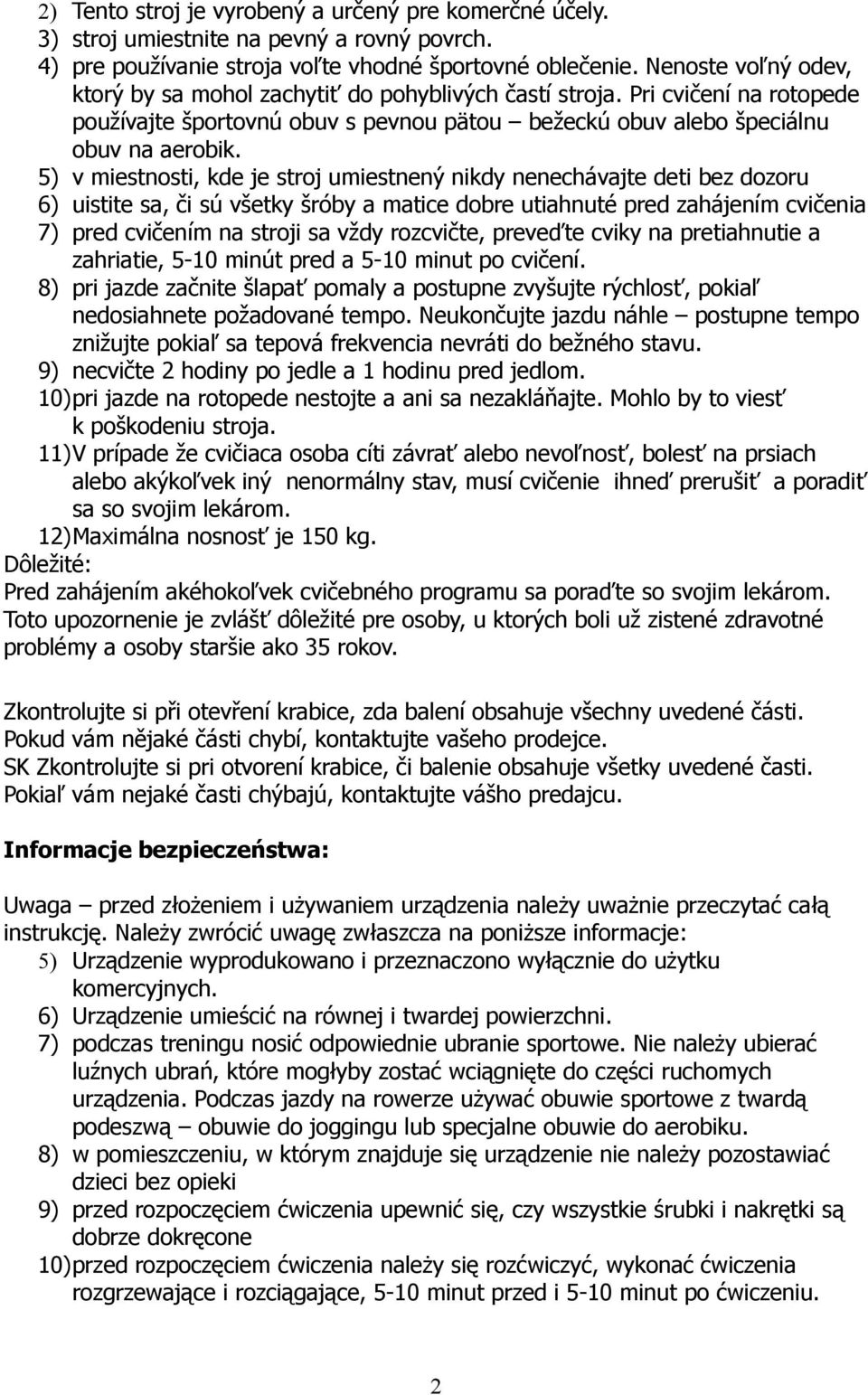 5) v miestnosti, kde je stroj umiestnený nikdy nenechávajte deti bez dozoru 6) uistite sa, či sú všetky šróby a matice dobre utiahnuté pred zahájením cvičenia 7) pred cvičením na stroji sa vždy