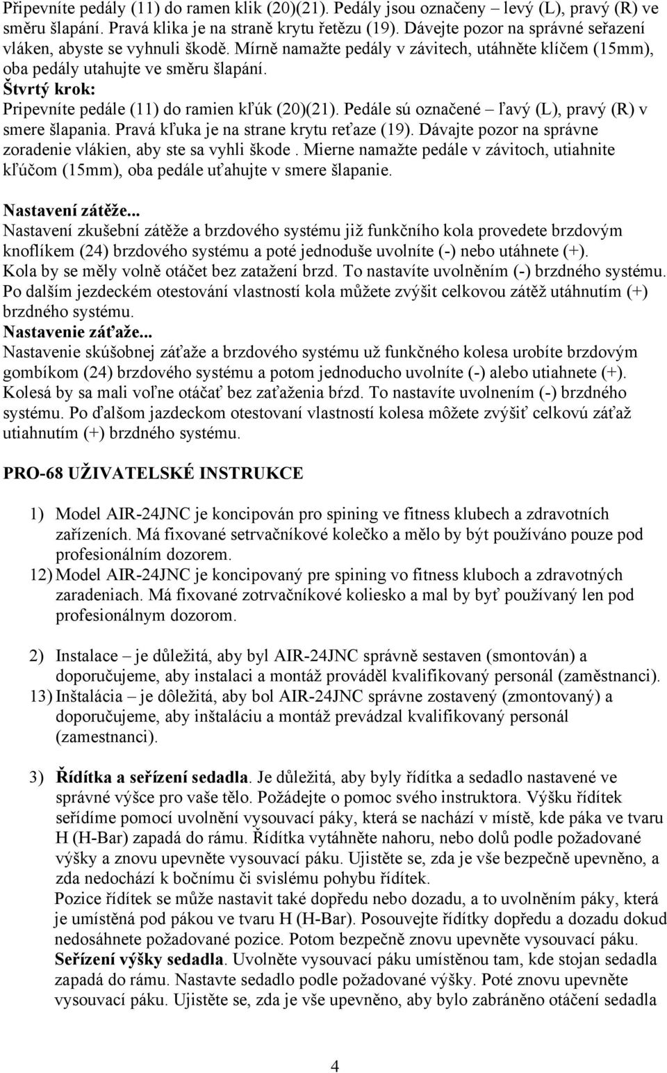 Štvrtý krok: Pripevníte pedále (11) do ramien kľúk (20)(21). Pedále sú označené ľavý (L), pravý (R) v smere šlapania. Pravá kľuka je na strane krytu reťaze (19).