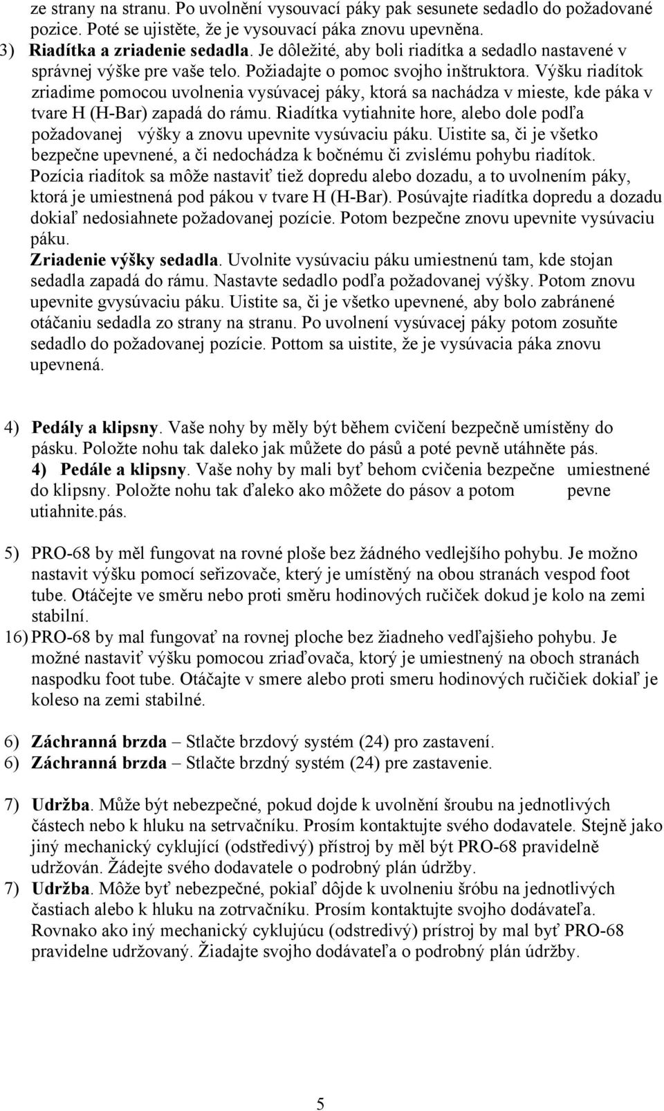 Výšku riadítok zriadime pomocou uvolnenia vysúvacej páky, ktorá sa nachádza v mieste, kde páka v tvare H (H-Bar) zapadá do rámu.