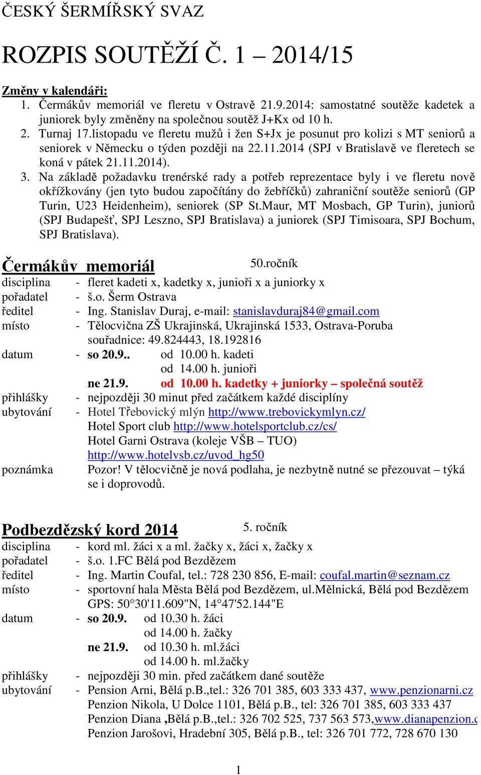 listopadu ve fleretu mužů i žen S+Jx je posunut pro kolizi s MT seniorů a seniorek v Německu o týden později na 22.11.2014 (SPJ v Bratislavě ve fleretech se koná v pátek 21.11.2014). 3.