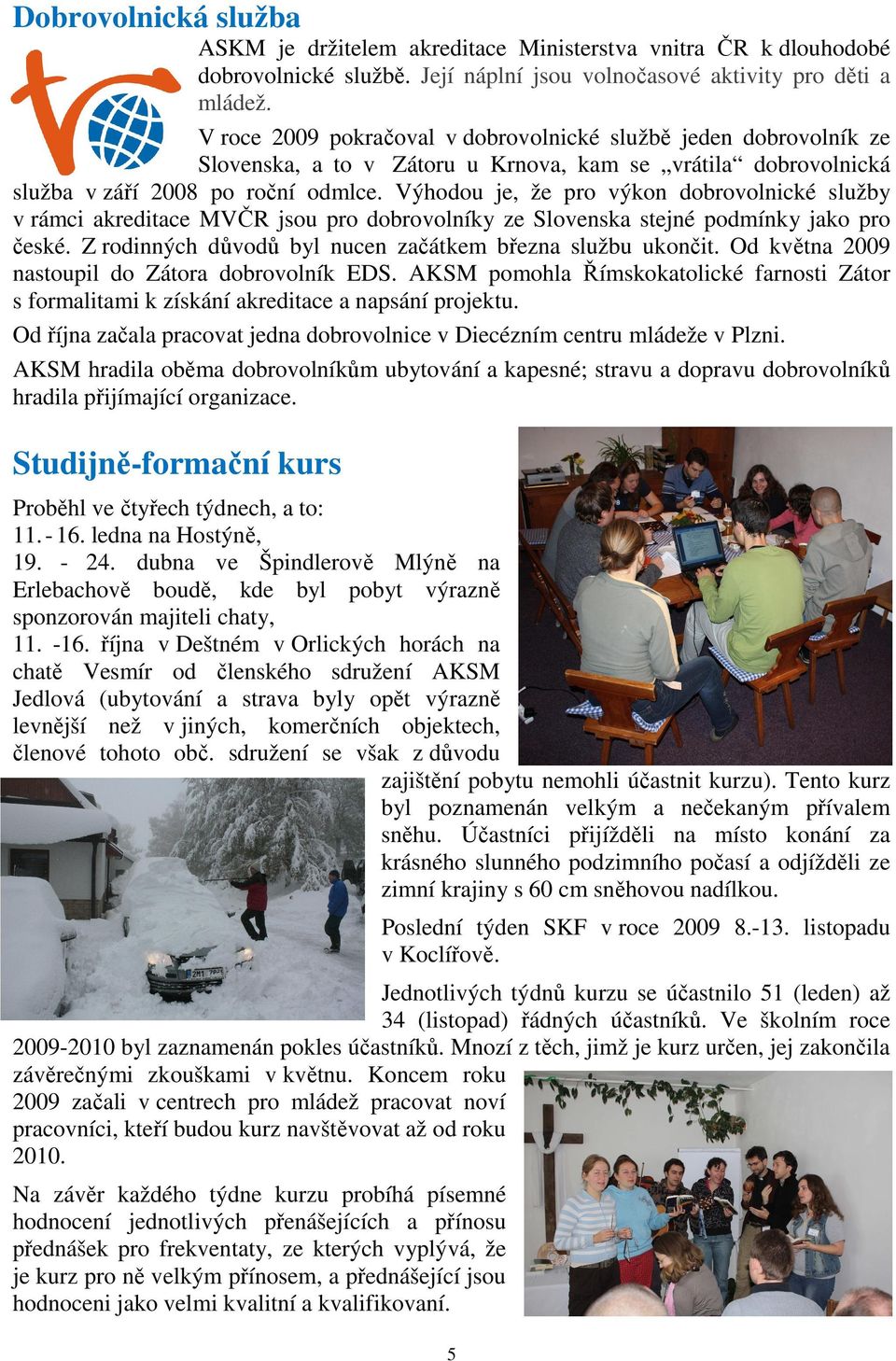 Výhodou je, že pro výkon dobrovolnické služby v rámci akreditace MVČR jsou pro dobrovolníky ze Slovenska stejné podmínky jako pro české. Z rodinných důvodů byl nucen začátkem března službu ukončit.