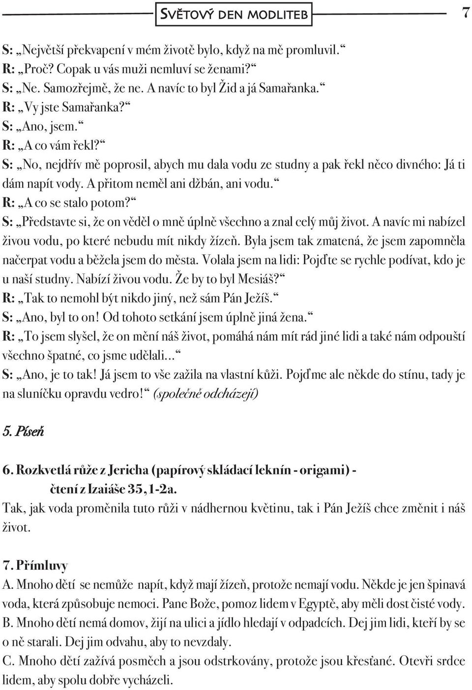 R: A co se stalo potom? S: Představte si, že on věděl o mně úplně všechno a znal celý můj život. A navíc mi nabízel živou vodu, po které nebudu mít nikdy žízeň.