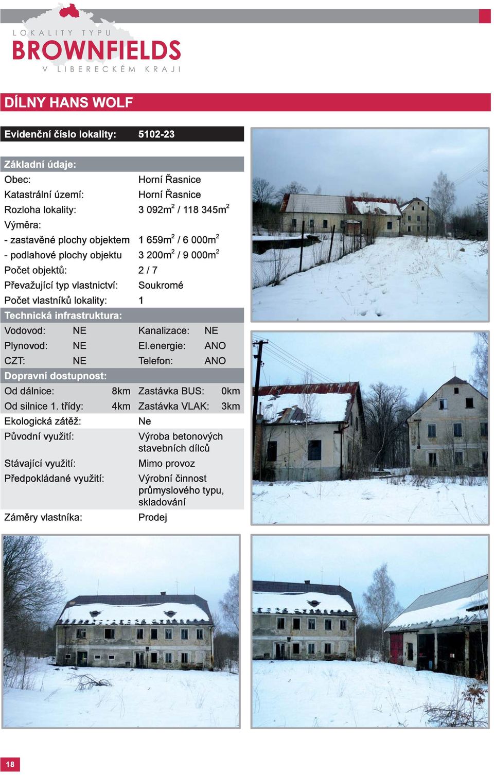 Soukromé Vodovod: NE Kanalizace: NE Plynovod: NE El.energie: ANO Od dálnice: 8km Zastávka BUS: 0km Od silnice 1.