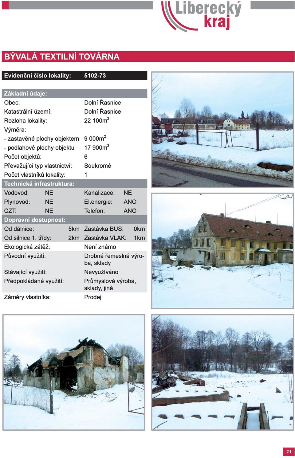 Soukromé Vodovod: NE Kanalizace: NE Plynovod: NE El.energie: ANO Od dálnice: 5km Zastávka BUS: 0km Od silnice 1.